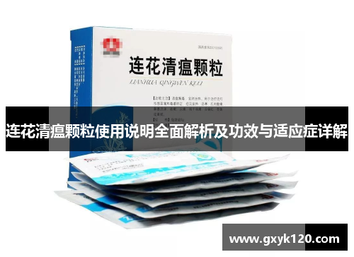 连花清瘟颗粒使用说明全面解析及功效与适应症详解