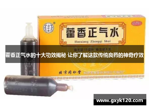 藿香正气水的十大功效揭秘 让你了解这款传统良药的神奇疗效