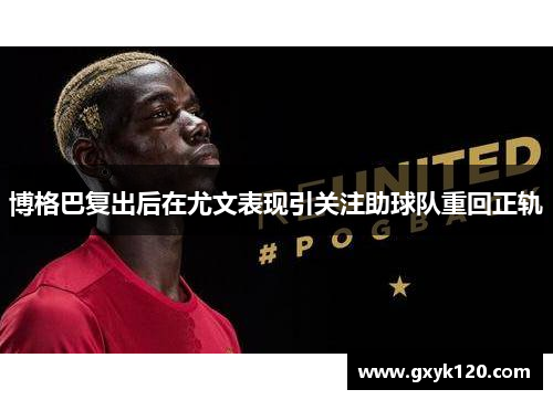 博格巴复出后在尤文表现引关注助球队重回正轨