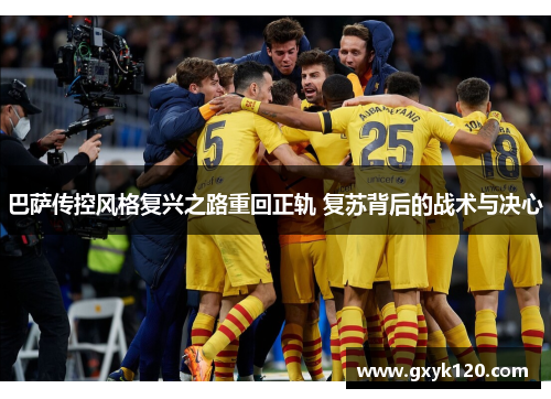 巴萨传控风格复兴之路重回正轨 复苏背后的战术与决心