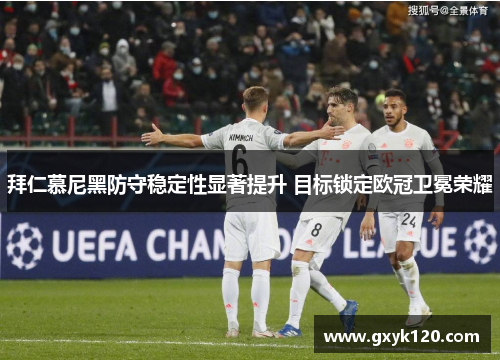 拜仁慕尼黑防守稳定性显著提升 目标锁定欧冠卫冕荣耀